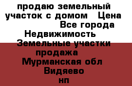продаю земельный участок с домом › Цена ­ 1 500 000 - Все города Недвижимость » Земельные участки продажа   . Мурманская обл.,Видяево нп